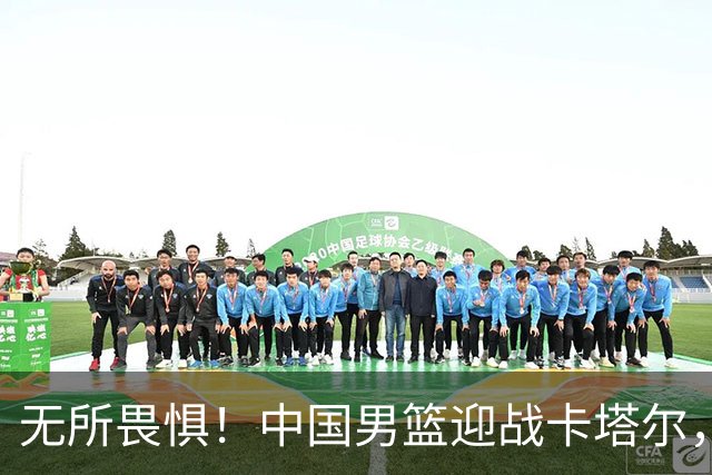无所畏惧！中国男篮迎战卡塔尔，郭士强如何应对？
