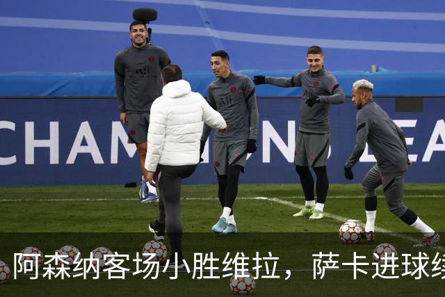 阿森纳客场小胜维拉，萨卡进球续写佳绩