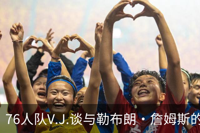 76人队V.J.谈与勒布朗·詹姆斯的首度视频对话
